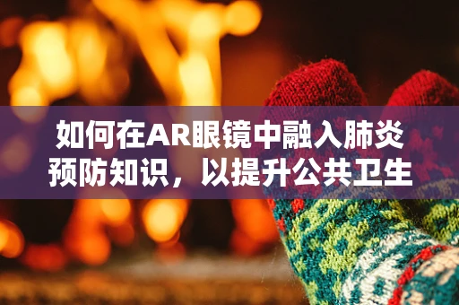 如何在AR眼镜中融入肺炎预防知识，以提升公共卫生意识？