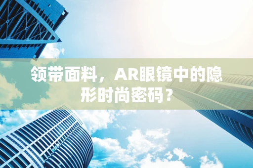 领带面料，AR眼镜中的隐形时尚密码？