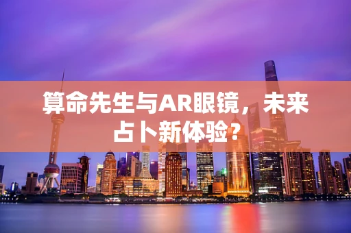 算命先生与AR眼镜，未来占卜新体验？