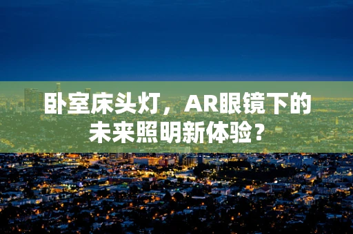 卧室床头灯，AR眼镜下的未来照明新体验？