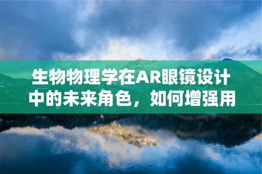 生物物理学在AR眼镜设计中的未来角色，如何增强用户体验？