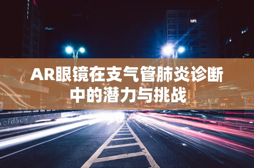 AR眼镜在支气管肺炎诊断中的潜力与挑战
