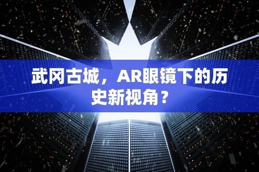 武冈古城，AR眼镜下的历史新视角？