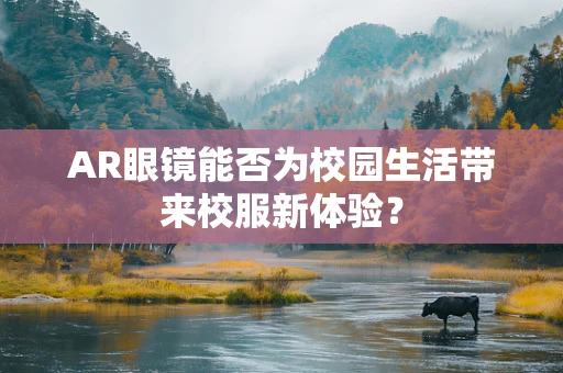 AR眼镜能否为校园生活带来校服新体验？