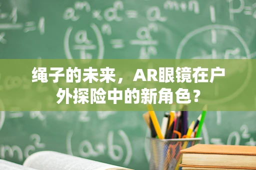 绳子的未来，AR眼镜在户外探险中的新角色？