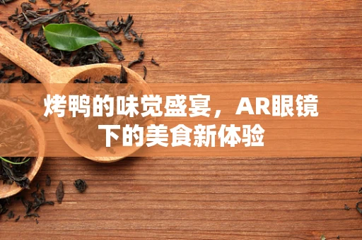 烤鸭的味觉盛宴，AR眼镜下的美食新体验