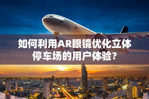 如何利用AR眼镜优化立体停车场的用户体验？