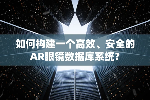 如何构建一个高效、安全的AR眼镜数据库系统？