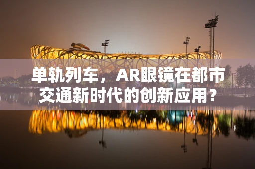 单轨列车，AR眼镜在都市交通新时代的创新应用？
