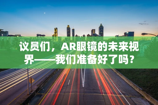 议员们，AR眼镜的未来视界——我们准备好了吗？