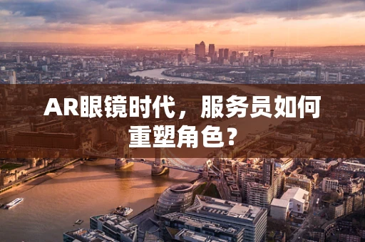 AR眼镜时代，服务员如何重塑角色？