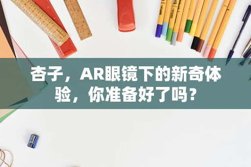 杏子，AR眼镜下的新奇体验，你准备好了吗？