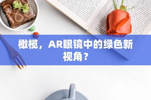 橄榄，AR眼镜中的绿色新视角？