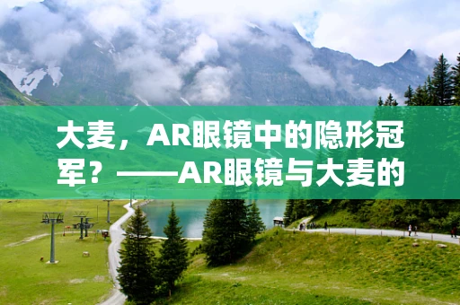 大麦，AR眼镜中的隐形冠军？——AR眼镜与大麦的奇妙融合