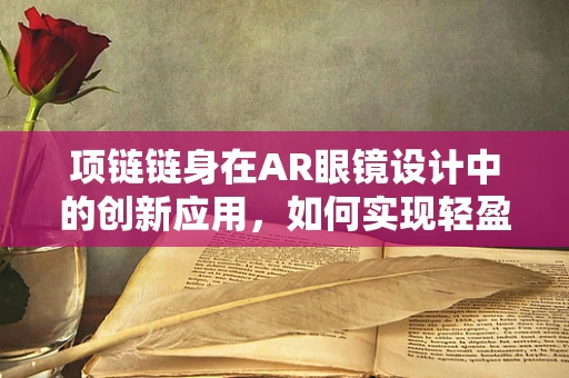 项链链身在AR眼镜设计中的创新应用，如何实现轻盈与功能的完美结合？