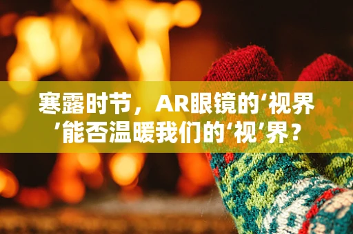 寒露时节，AR眼镜的‘视界’能否温暖我们的‘视’界？