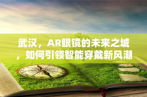 武汉，AR眼镜的未来之城，如何引领智能穿戴新风潮？