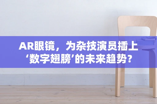 AR眼镜，为杂技演员插上‘数字翅膀’的未来趋势？