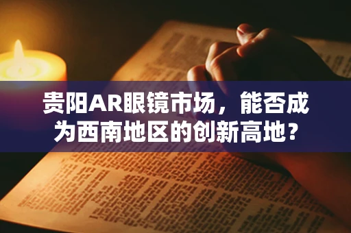 贵阳AR眼镜市场，能否成为西南地区的创新高地？