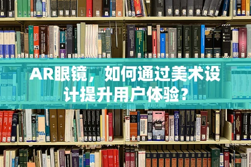 AR眼镜，如何通过美术设计提升用户体验？
