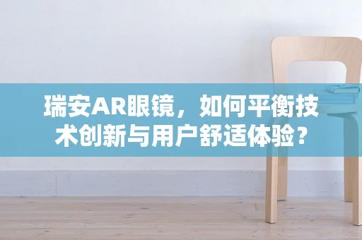 瑞安AR眼镜，如何平衡技术创新与用户舒适体验？