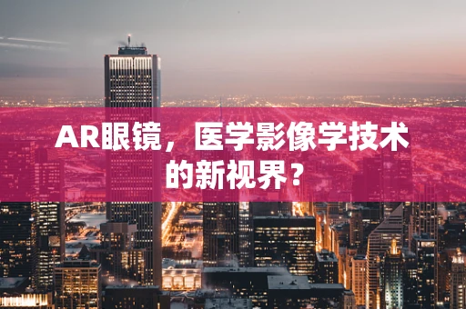 AR眼镜，医学影像学技术的新视界？