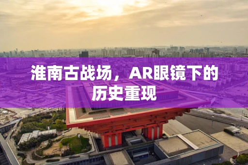 淮南古战场，AR眼镜下的历史重现