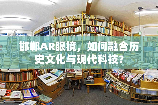 邯郸AR眼镜，如何融合历史文化与现代科技？