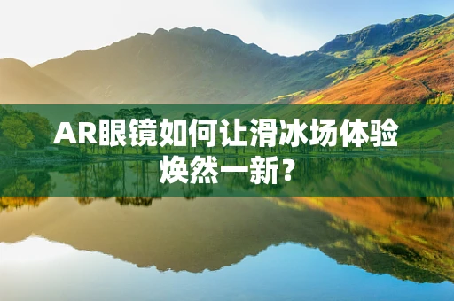 AR眼镜如何让滑冰场体验焕然一新？