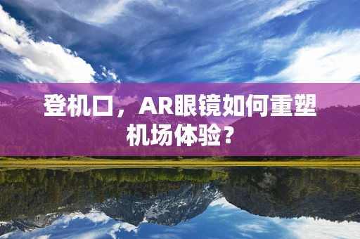 登机口，AR眼镜如何重塑机场体验？