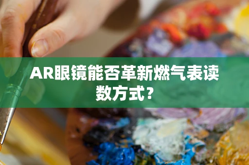 AR眼镜能否革新燃气表读数方式？