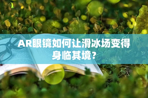 AR眼镜如何让滑冰场变得身临其境？