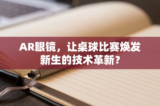 AR眼镜，让桌球比赛焕发新生的技术革新？