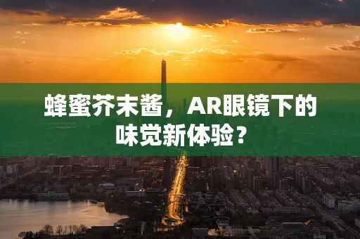 蜂蜜芥末酱，AR眼镜下的味觉新体验？