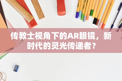 传教士视角下的AR眼镜，新时代的灵光传递者？
