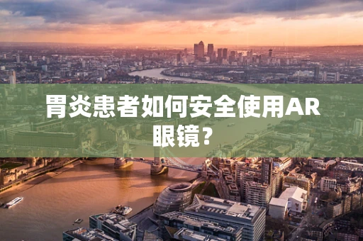 胃炎患者如何安全使用AR眼镜？