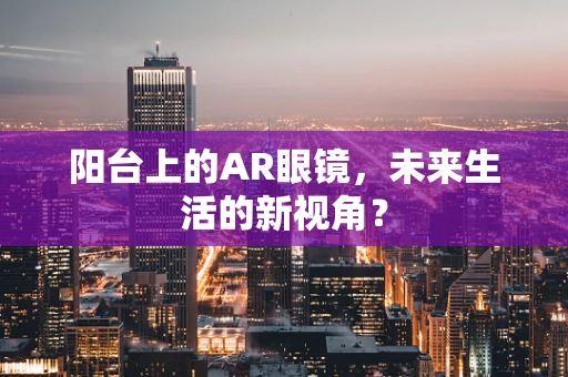 阳台上的AR眼镜，未来生活的新视角？