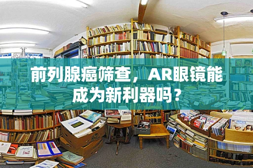 前列腺癌筛查，AR眼镜能成为新利器吗？