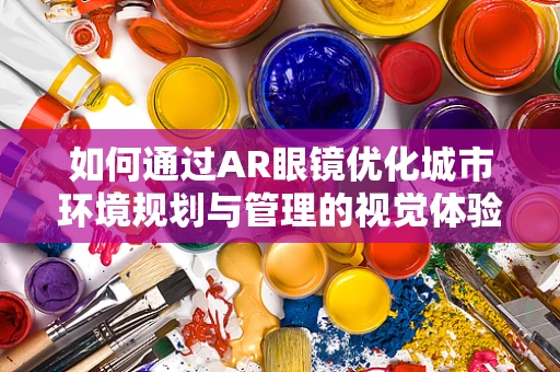 如何通过AR眼镜优化城市环境规划与管理的视觉体验？