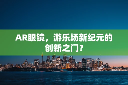 AR眼镜，游乐场新纪元的创新之门？