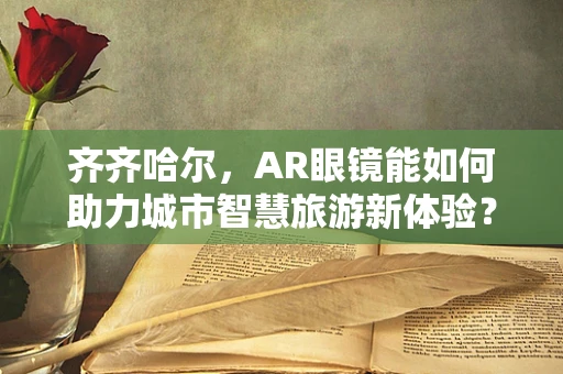 齐齐哈尔，AR眼镜能如何助力城市智慧旅游新体验？