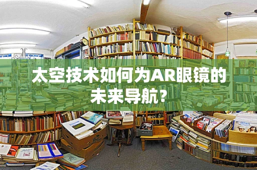 太空技术如何为AR眼镜的未来导航？