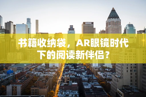 书籍收纳袋，AR眼镜时代下的阅读新伴侣？