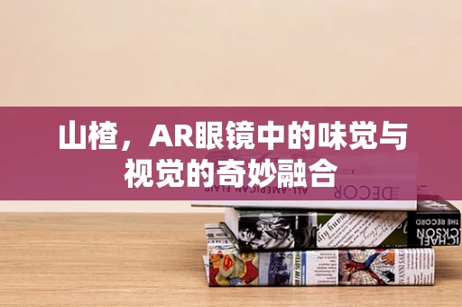 山楂，AR眼镜中的味觉与视觉的奇妙融合