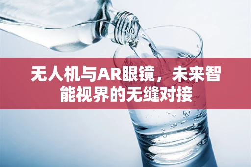 无人机与AR眼镜，未来智能视界的无缝对接