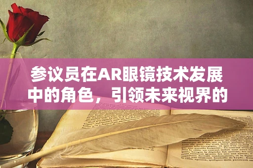 参议员在AR眼镜技术发展中的角色，引领未来视界的领航者？