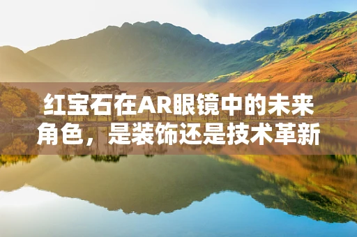 红宝石在AR眼镜中的未来角色，是装饰还是技术革新？