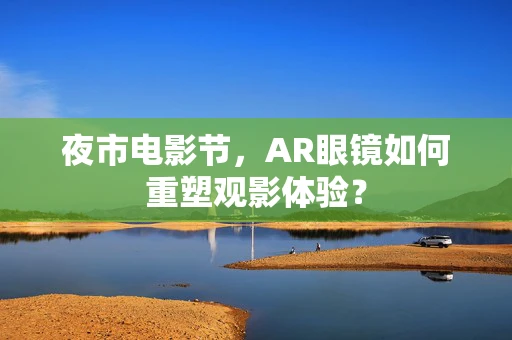 夜市电影节，AR眼镜如何重塑观影体验？