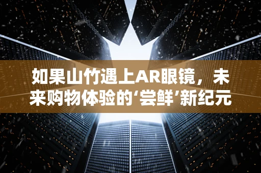 如果山竹遇上AR眼镜，未来购物体验的‘尝鲜’新纪元？