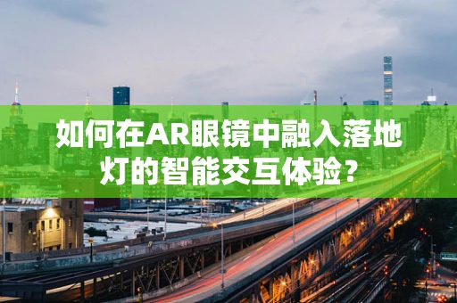 如何在AR眼镜中融入落地灯的智能交互体验？